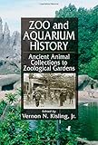 Zoo and Aquarium History: Ancient Animal Collections To Zoological Gardens by Vernon N. Kisling