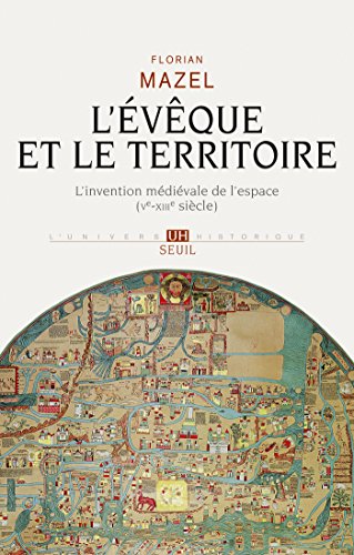 L'Evêque et le Territoire. L'invention médiévale de l'espace (Ve-XIIIe siècle) (UNIVERS HISTORI) (French Edition) L'Evêque et le Territoire. L'invention médiévale de l'espace (Ve-XIIIe siècle) (UNIVERS HISTORI) (French Edition)