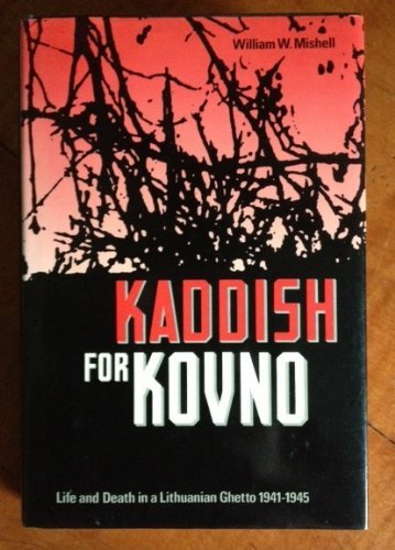 Kaddish for Kovno: Life and Death in a Lithuanian Ghetto, 1941-1945 by William W. Mishell