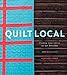 Quilt Local: Finding Inspiration in the Everyday (with 40 Projects) by Heather Jones