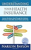 Understanding Your Health Insurance: Uncover the Basics, Break Through the Confusion of Premium, Ded by Narilyn B Baylon