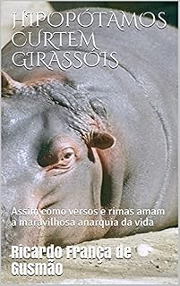 Livro HIPOPÓTAMOS CURTEM GIRASSÓIS: Assim como versos e rimas amam a maravilhosa anarquia da vida