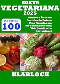 Livro DIETA VEGETARIANA 2025: 100 Receitas Nutrição Ética na Cozinha do Futuro Uma Abordagem Moderna para uma Vida Saudável e Sustentável