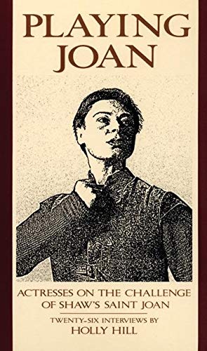 Playing Joan: Actresses on the Challenge of Shaw's Saint Joan by Holly Hill