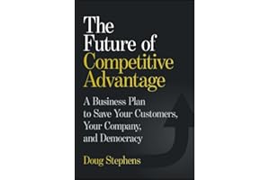 The Future of Competitive Advantage: A Business Plan to Save Your Customers, Your Company, and Democracy