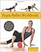 Foam Roller Workbook: Illustrated Step-by-Step Guide to Stretching, Strengthening and Rehabilitative Techniques