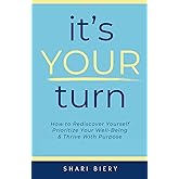 It's Your Turn: How to Rediscover Yourself Prioritize Your Well-Being & Thrive with Purpose