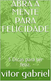 Livro ABRA A MENTE PARA FELICIDADE: 5 Dicas para ser feliz. (em busca do equilíbrio Livro 1)