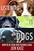 Listening to Dogs: How to Be Your Own Training Guru