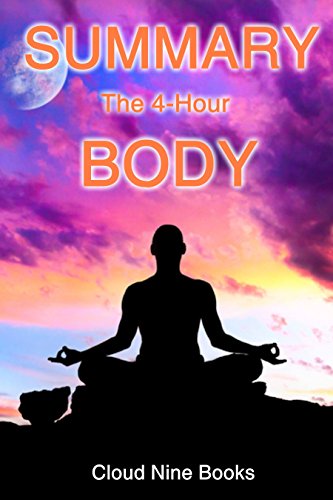 Summary: The 4 Hour Body by Timothy Ferriss: An Uncommon Guide to Rapid Fat Loss, Incredible Sex and Becoming Superhuman