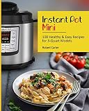 Instant Pot Mini: 100 Healthy & Easy Recipes for 3-Quart Models