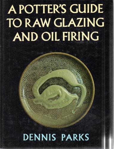 A Potter's Guide to Raw Glazing and Oil Firing by Dennis Parks (Hardcover)