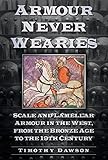 Armour Never Wearies Scale and Lamellar Armour in the West, from the Bronze Age to the 19th Century by Timothy Dawson
