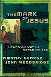 The Mark of Jesus: Loving in a Way the World Can See by Timothy George, John Woodbridge