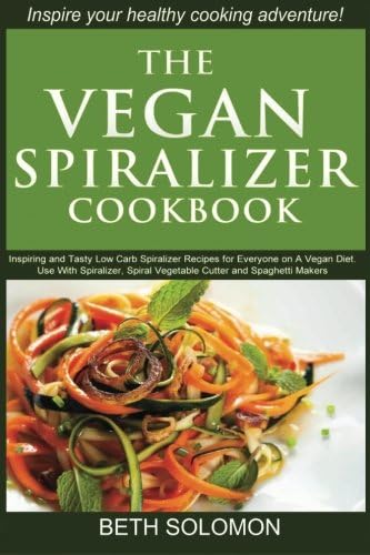 The Vegan Spiralizer Cookbook: Inspiring and Tasty Low Carb Spiralizer Recipes for Everyone on a Vegan Diet – Use With Spiralizer, Spiral Vegetable Cutter and Spaghetti Makers