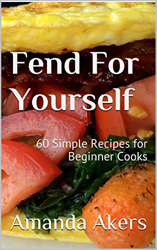 Fend For Yourself: 60 Simple Recipes for Beginner Cooks: Akers, Amanda ...