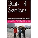 Stuff For Seniors: a secret plan to live - not retire