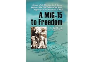 A MiG-15 to Freedom: Memoir of the Wartime North Korean Defector Who First Delivered the Secret Fighter Jet to the Americans 
