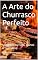 Livro A Arte do Churrasco Perfeito: Segredos do Fogo, Cortes e Temperos