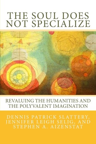 The Soul Does Not Specialize: Revaluing the Humanities and the Polyvalent Imagination