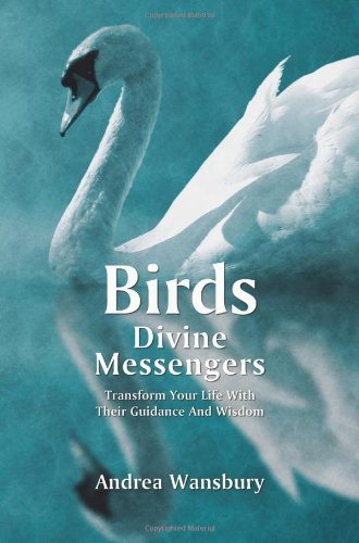 Birds: Divine Messengers: Transform Your Life with Their Guidance and Wisdom by Andrea Wansbury