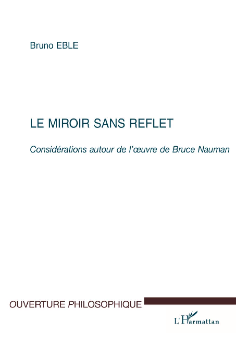 Le Miroir Sans Reflet Considerations Autour De L œuvre De Bruce Nauman Ouverture Philosophique French Edition Eble Bruno Amazon Com Books
