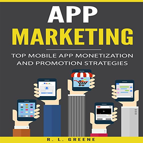 App Marketing: Top Mobile App Monetization and Promotion Strategies by R. L. Greene