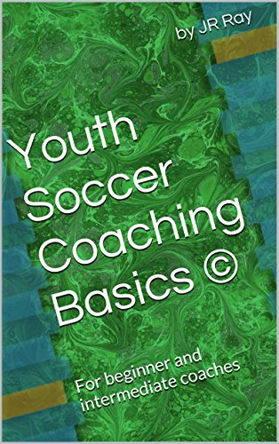 Youth Soccer Coaching Basics ©: For beginner and intermediate coaches