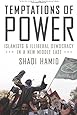 Temptations of Power: Islamists and Illiberal Democracy in a New Middle East
