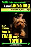 Yorkie, Yorkie Dog, Yorkie Training | Think Like a Dog, But Don't Eat Your Poop! | Yorkie Breed Expe