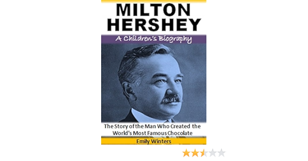 Milton Hershey - A Children's Biography: The Story Of The Man Who Created  The World's Most Famous Chocolate - Kindle Edition By Winters, Emily.  Children Kindle Ebooks @ Amazon.com.