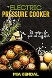 Electric pressure cooker. 25 cooker recipes for quick and easy meals by Mia Kendal
