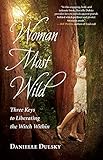 Woman Most Wild: Three Keys to Liberating the Witch Within by Danielle Dulsky