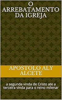 Livro O arrebatamento da Igreja: a segunda vinda de Cristo ate a terceira vinda para o reino milenar
