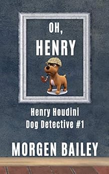 Oh, Henry (Henry Houdini Dog Detective #1): The first in the ‘Henry Houdini’ comic dog detective series - for the young in all of us by [Bailey, Morgen]