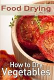 Food Drying vol. 2: How to Dry Vegetables by Rachel Jones