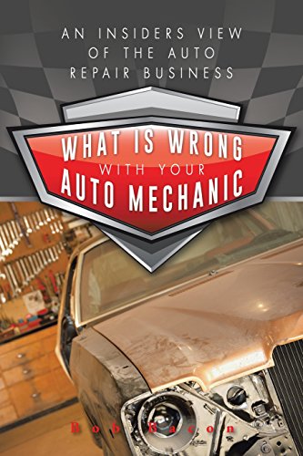 What Is Wrong with Your Auto Mechanic: An Insiders View of the Auto Repair Business