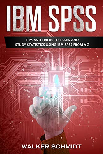 IBM SPSS: Tips and Tricks to Learn and Study Statistics using IBM SPSS from A-Z by Walker Schmidt