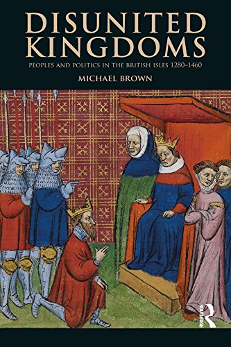 Disunited Kingdoms: Peoples and Politics in the British Isles 1280-1460 (The Medieval World)