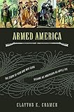 Armed America: The Remarkable Story of How and Why Guns Became as American as Apple Pie