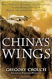 China's Wings: War, Intrigue, Romance, and Adventure in the Middle Kingdom During the Golden Age of Flight