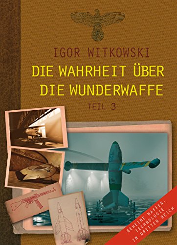 Die Wahrheit über die Wunderwaffe, Teil 3: Geheime Waffentechnologie im Dritten Reich (German Edition)