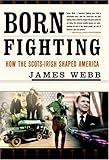 Born Fighting: How the Scots-Irish Shaped America by Webb, James (2004) Hardcover