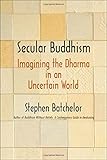 Stephen Batchelor, "Secular Buddhism: Imagining the Dharma in an Uncertain World" (Yale UP, 2017)