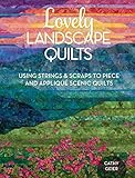 Lovely Landscape Quilts: Using Strings and Scraps to Piece and Applique Scenic Quilts by Cathy Geier