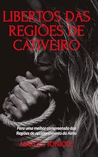 Livro Libertos Das Regiões de Cativeiro: Para uma melhor compreensão das regiões de aprisionamento da alma