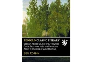 Corbin's Advice; Or, The Wolf Hunter's Guide; Tells How to Catch 'Em and All About the Science of Wolf Hunting