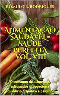 Livro ALIMENTAÇÃO SAUDÁVEL = SAÚDE PERFEITA Vol. VIII: O consumo de alimentos adequados proporciona equilíbrio orgânico e psíquico (NUTRIÇÃO Livro 7)