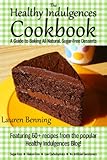 The Healthy Indulgences Cookbook: A Guide To Baking All-Natural, Sugar-Free Desserts