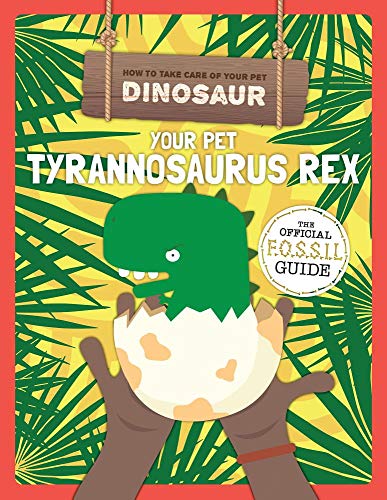 Your Pet Tyrannosaurus Rex (How to Take Care of Your Pet Dinosaur)